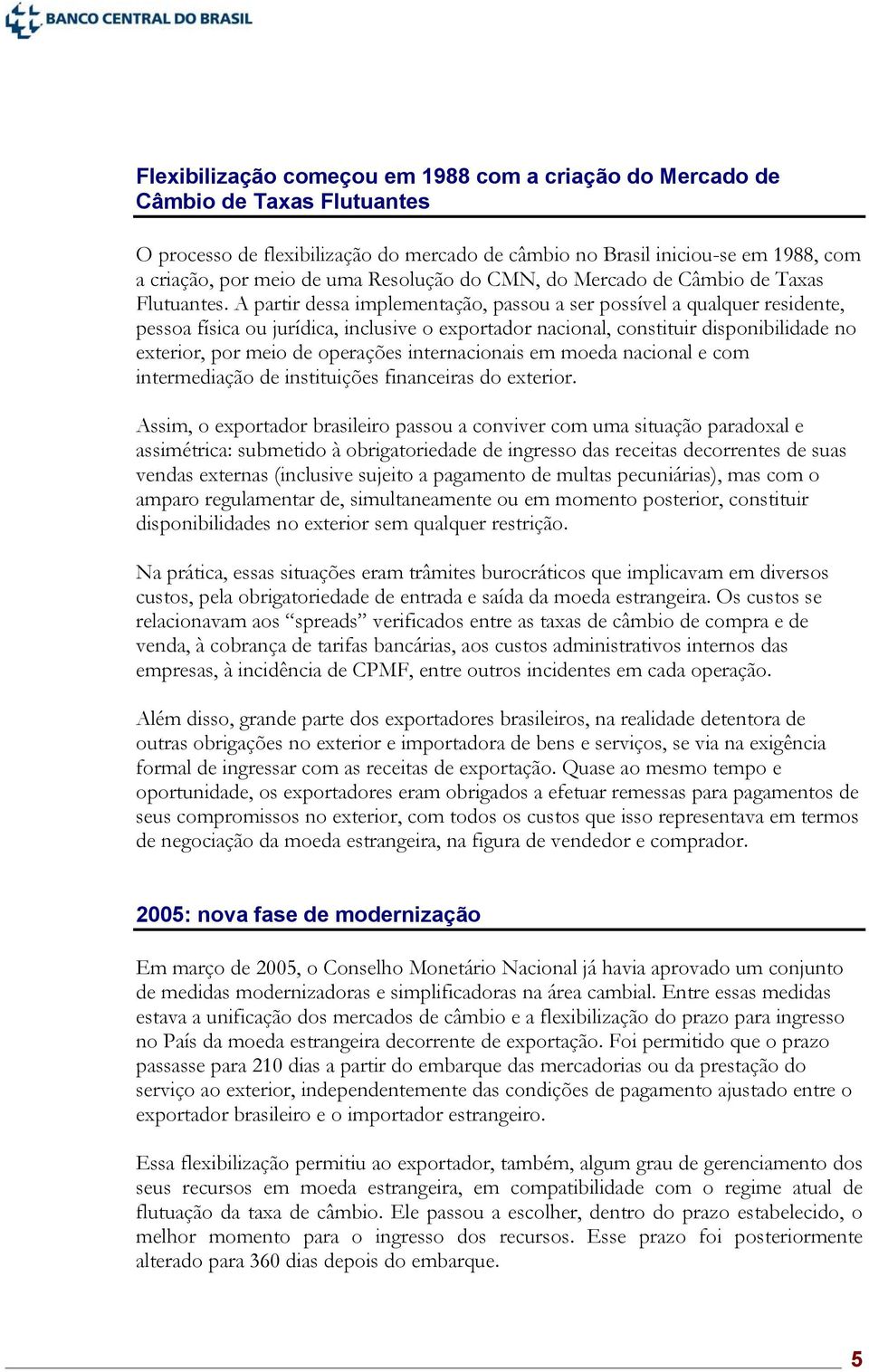 A partir dessa implementação, passou a ser possível a qualquer residente, pessoa física ou jurídica, inclusive o exportador nacional, constituir disponibilidade no exterior, por meio de operações