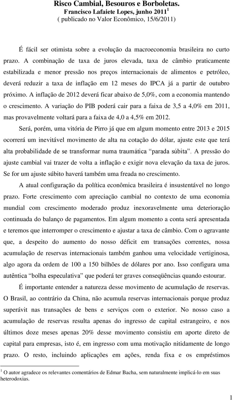 A combinação de taxa de juros elevada, taxa de câmbio praticamente estabilizada e menor pressão nos preços internacionais de alimentos e petróleo, deverá reduzir a taxa de inflação em 12 meses do