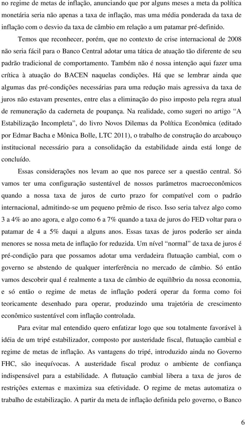 Temos que reconhecer, porém, que no contexto de crise internacional de 2008 não seria fácil para o Banco Central adotar uma tática de atuação tão diferente de seu padrão tradicional de comportamento.