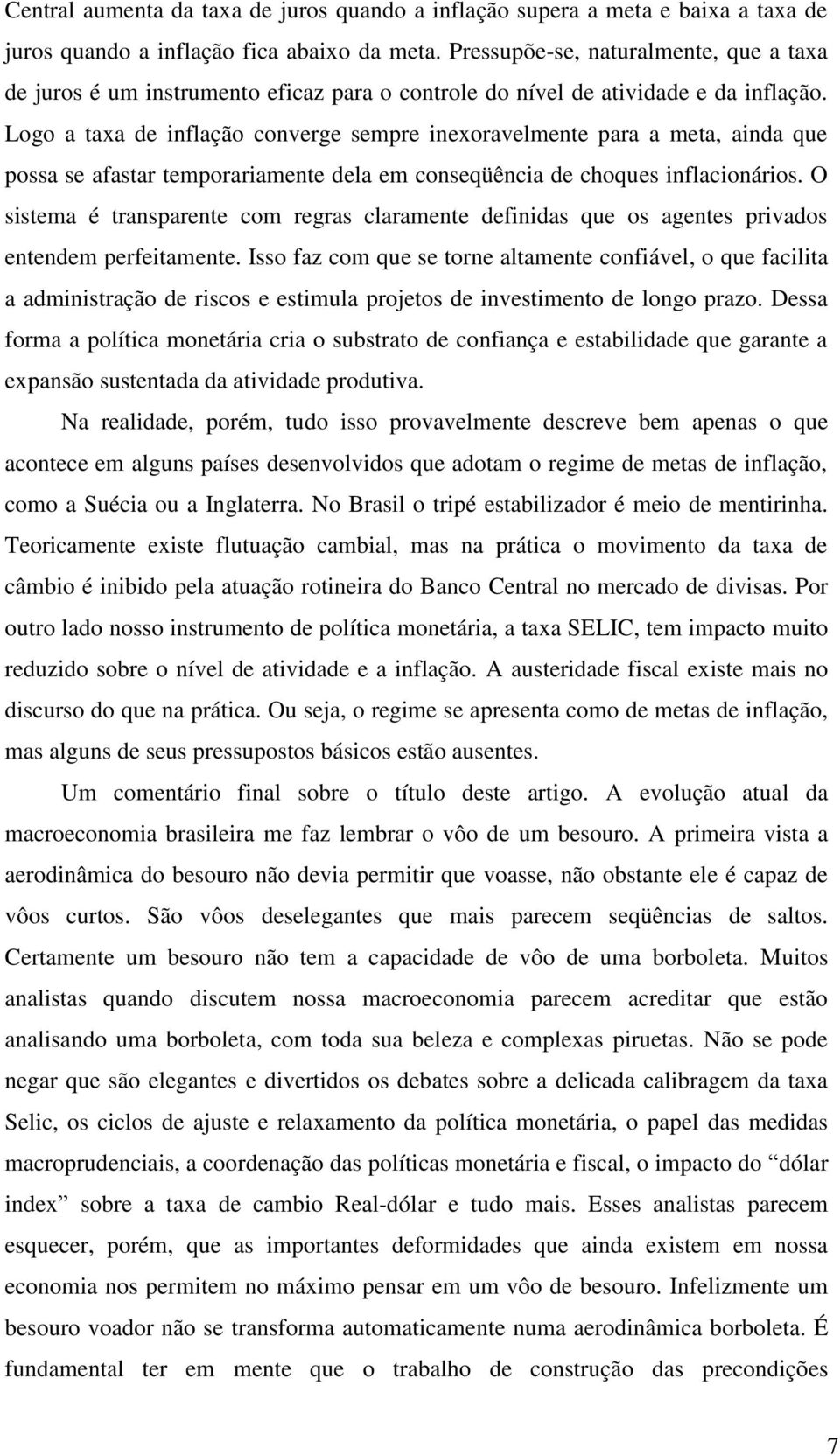 Logo a taxa de inflação converge sempre inexoravelmente para a meta, ainda que possa se afastar temporariamente dela em conseqüência de choques inflacionários.