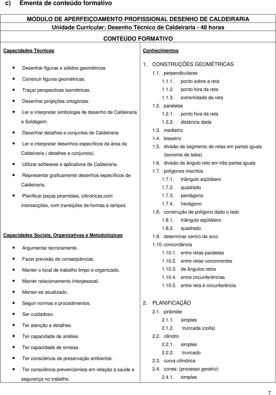 Desenhar detalhes e conjuntos de Caldeiraria Ler e interpretar desenhos específicos da área da Caldeiraria ( detalhes e conjuntos). Utilizar softwares e aplicativos de Caldeiraria.