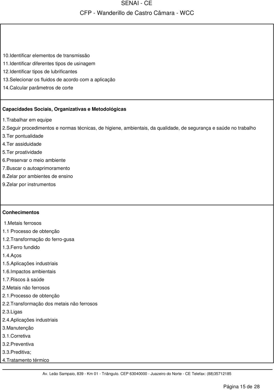 Seguir procedimentos e normas técnicas, de higiene, ambientais, da qualidade, de segurança e saúde no trabalho 3.Ter pontualidade 4.Ter assiduidade 5.Ter proatividade 6.Preservar o meio ambiente 7.