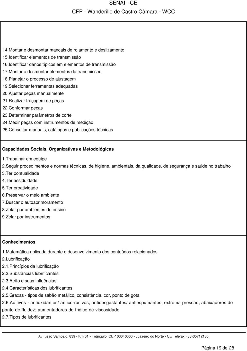 Determinar parâmetros de corte 24.Medir peças com instrumentos de medição 25.Consultar manuais, catálogos e publicações técnicas Capacidades Sociais, Organizativas e Metodológicas 1.