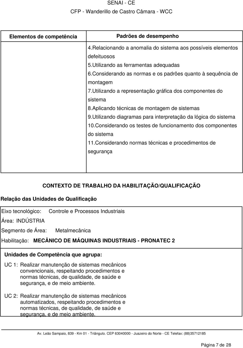 Utilizando diagramas para interpretação da lógica do sistema 10.Considerando os testes de funcionamento dos componentes do sistema 11.