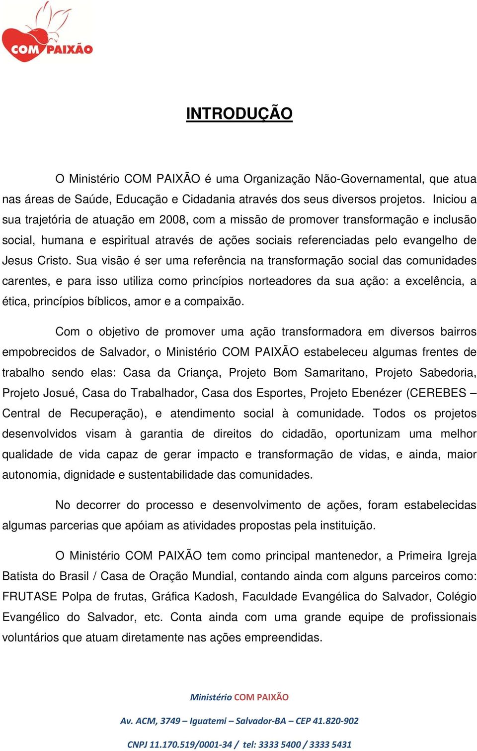 Sua visão é ser uma referência na transformação social das comunidades carentes, e para isso utiliza como princípios norteadores da sua ação: a excelência, a ética, princípios bíblicos, amor e a