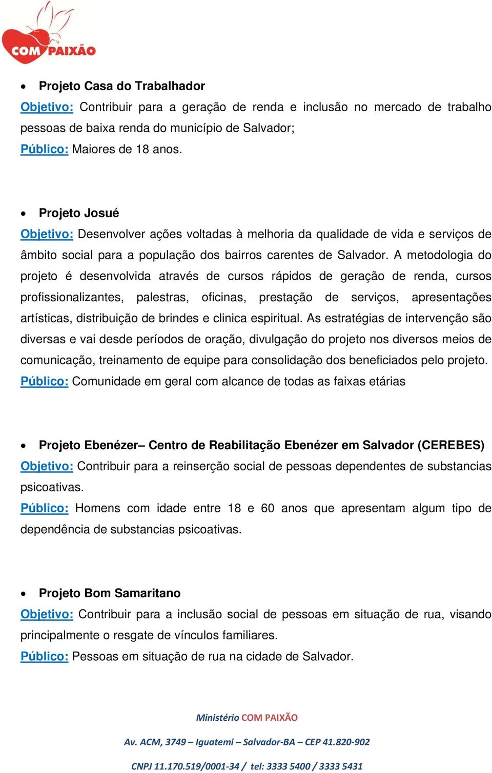 A metodologia do projeto é desenvolvida através de cursos rápidos de geração de renda, cursos profissionalizantes, palestras, oficinas, prestação de serviços, apresentações artísticas, distribuição