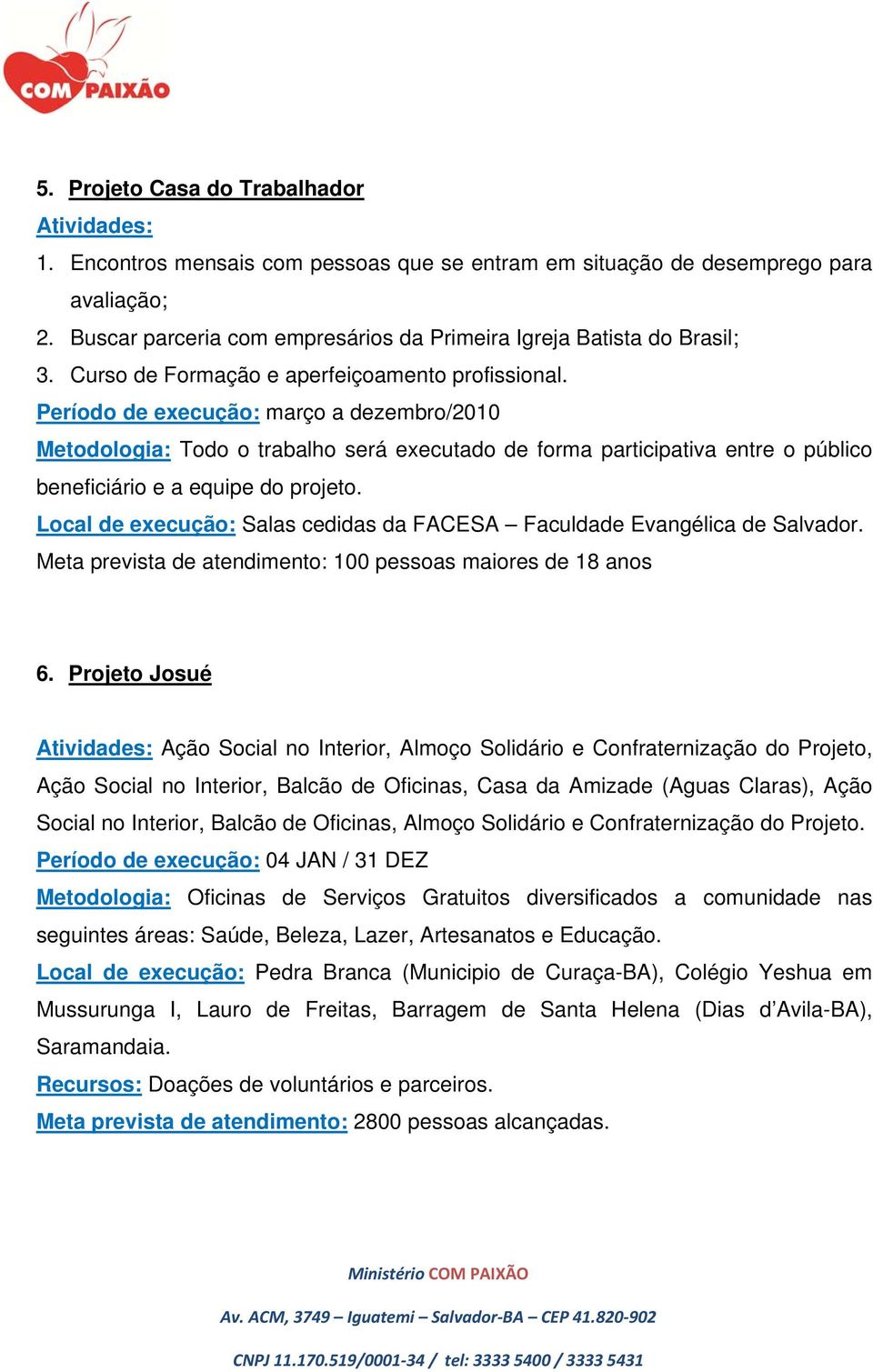 Período de execução: março a dezembro/2010 Metodologia: Todo o trabalho será executado de forma participativa entre o público beneficiário e a equipe do projeto.