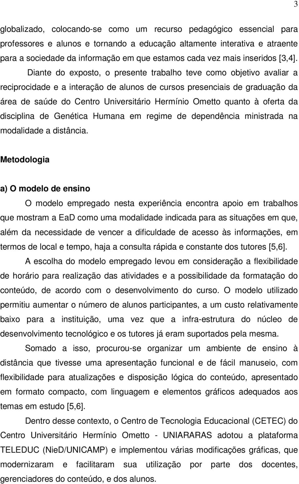 Diante do exposto, o presente trabalho teve como objetivo avaliar a reciprocidade e a interação de alunos de cursos presenciais de graduação da área de saúde do Centro Universitário Hermínio Ometto