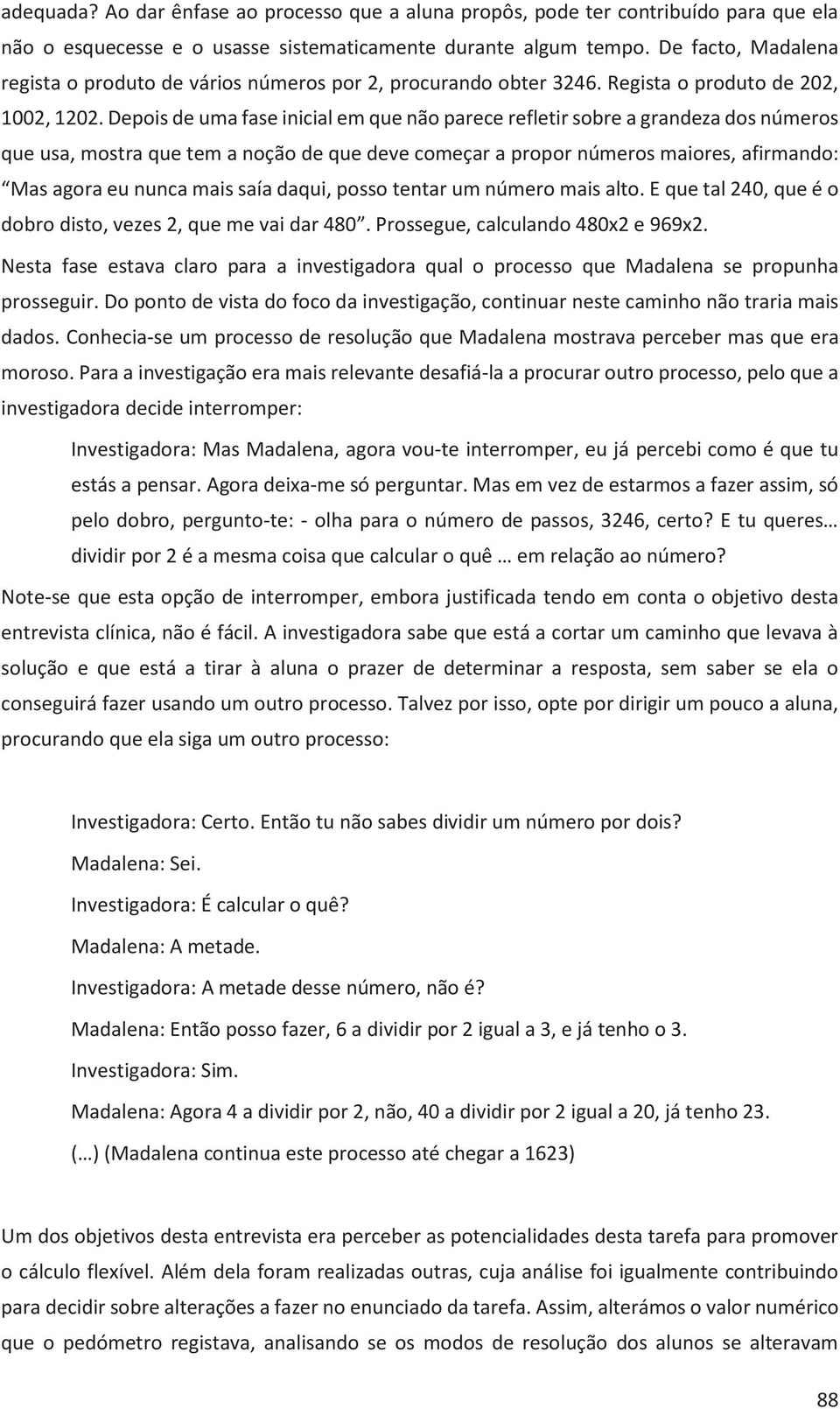 Depois de uma fase inicial em que não parece refletir sobre a grandeza dos números que usa, mostra que tem a noção de que deve começar a propor números maiores, afirmando: Mas agora eu nunca mais