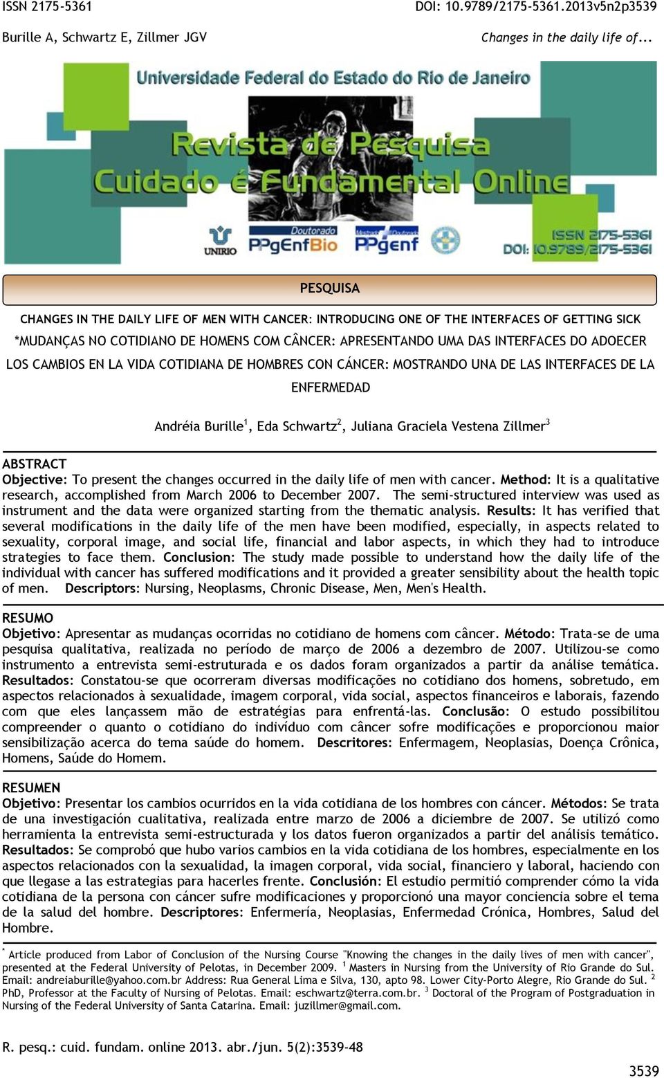 present the changes occurred in the daily life of men with cancer. Method: It is a qualitative research, accomplished from March 2006 to December 2007.