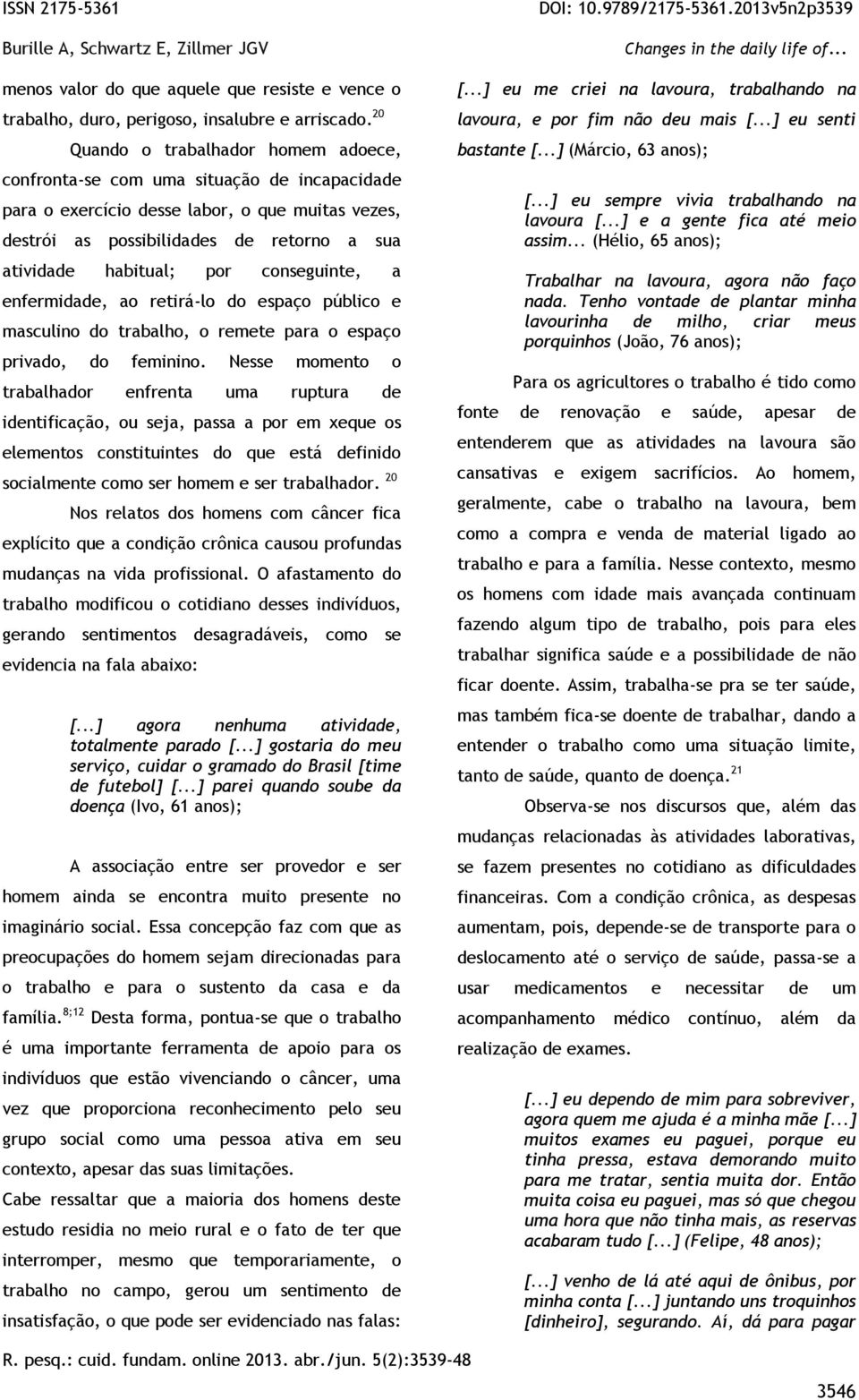 por conseguinte, a enfermidade, ao retirá-lo do espaço público e masculino do trabalho, o remete para o espaço privado, do feminino.