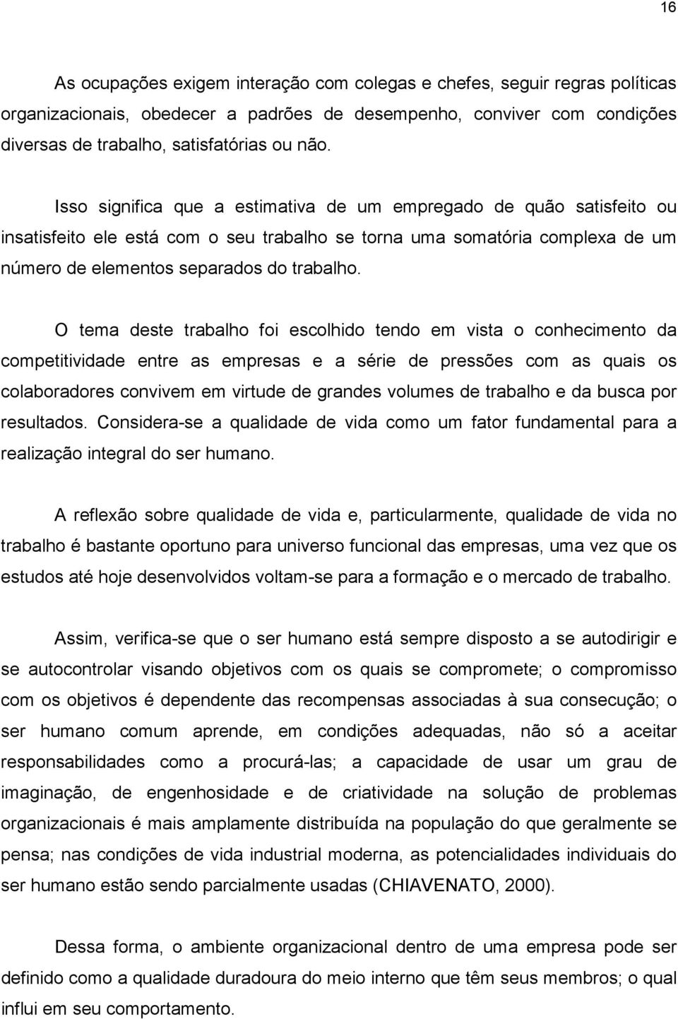 O tema deste trabalho foi escolhido tendo em vista o conhecimento da competitividade entre as empresas e a série de pressões com as quais os colaboradores convivem em virtude de grandes volumes de