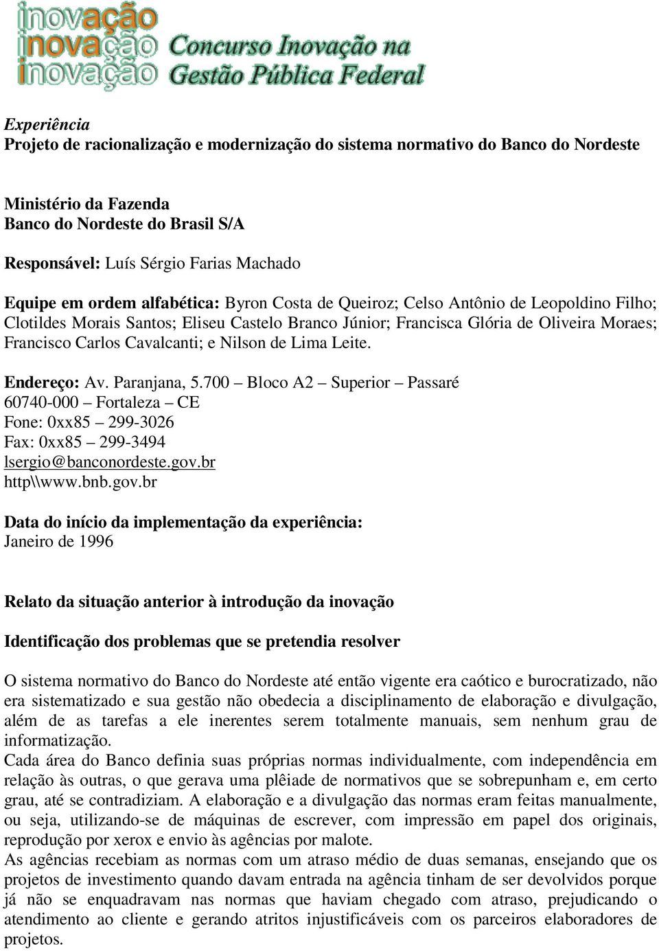 Nilson de Lima Leite. Endereço: Av. Paranjana, 5.700 Bloco A2 Superior Passaré 60740-000 Fortaleza CE Fone: 0xx85 299-3026 Fax: 0xx85 299-3494 lsergio@banconordeste.gov.