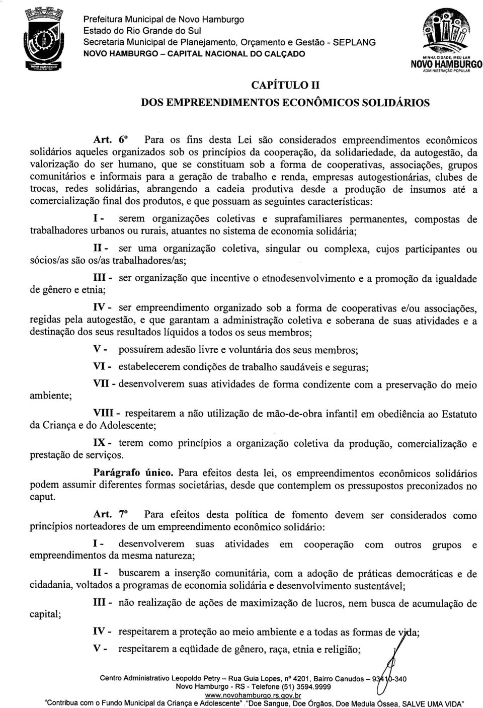 que se constituam sob a forma de cooperativas, associações, grupos comunitários e informais para a geração de trabalho e renda, empresas autogestionárias, clubes de trocas, redes solidárias,