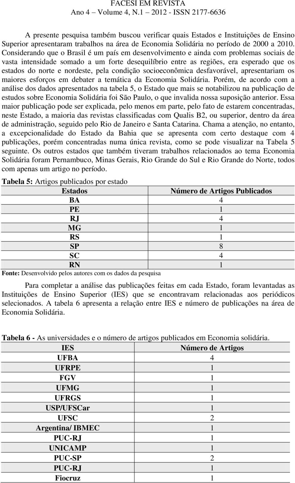 nordeste, pela condição socioeconômica desfavorável, apresentariam os maiores esforços em debater a temática da Economia Solidária.