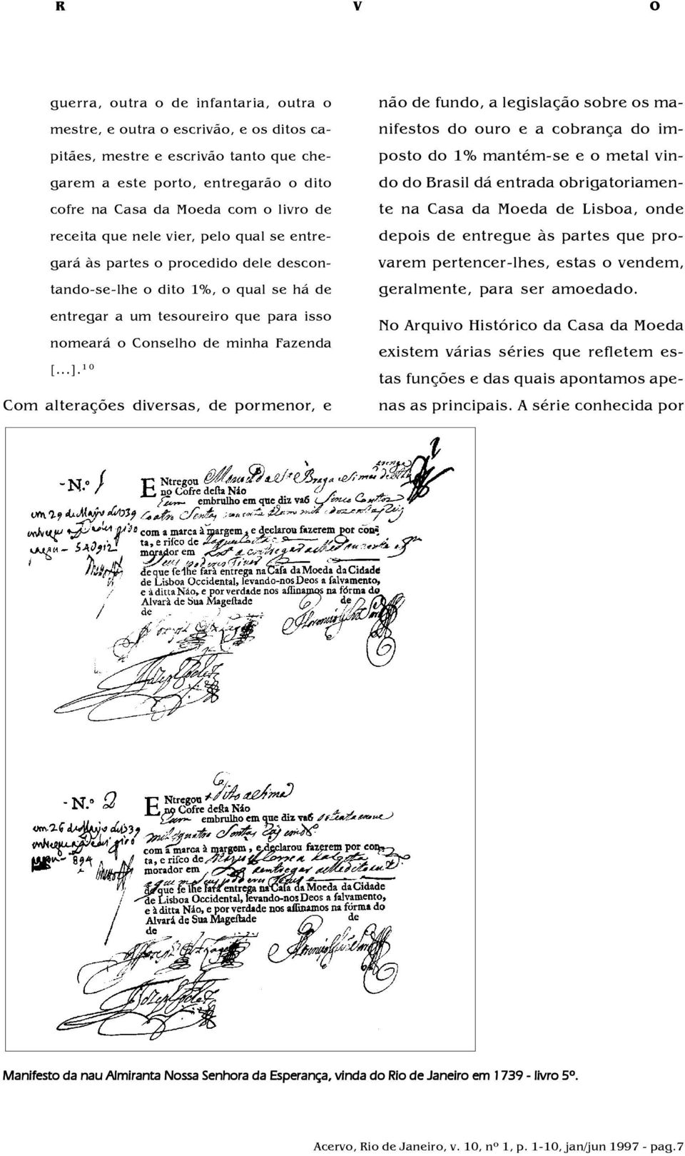 ..]. 10 Com alterações diversas, de pormenor, e não de fundo, a legislação sobre os manifestos do ouro e a cobrança do imposto do 1% mantém-se e o metal vindo do Brasil dá entrada obrigatoriamente na