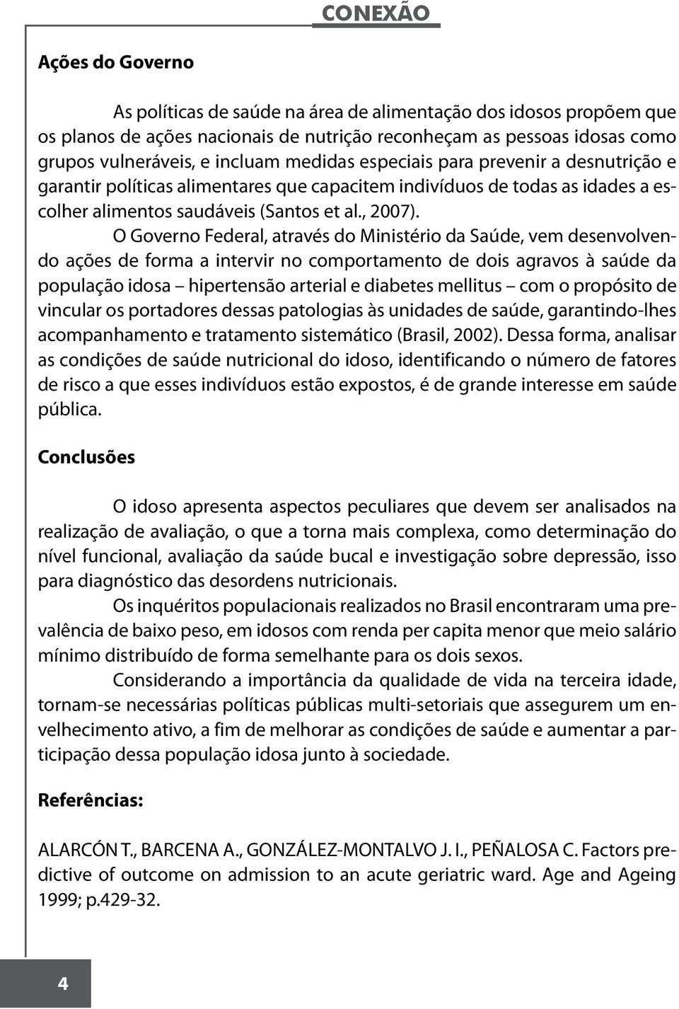 O Governo Federal, através do Ministério da Saúde, vem desenvolvendo ações de forma a intervir no comportamento de dois agravos à saúde da população idosa hipertensão arterial e diabetes mellitus com