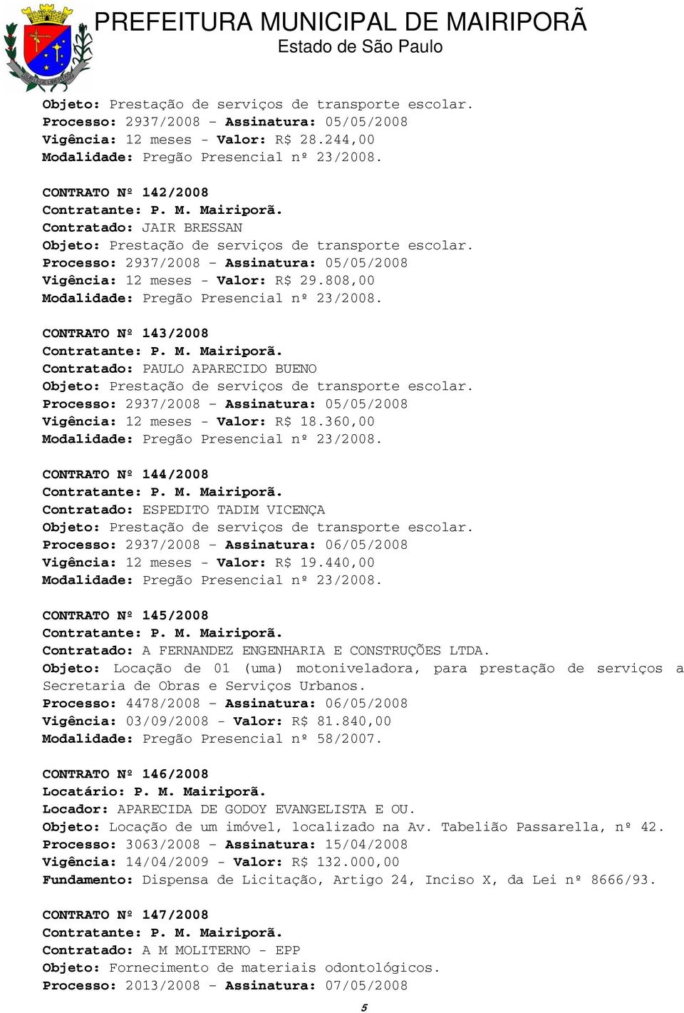 360,00 CONTRATO Nº 144/2008 Contratado: ESPEDITO TADIM VICENÇA Processo: 2937/2008 Assinatura: 06/05/2008 Vigência: 12 meses - Valor: R$ 19.