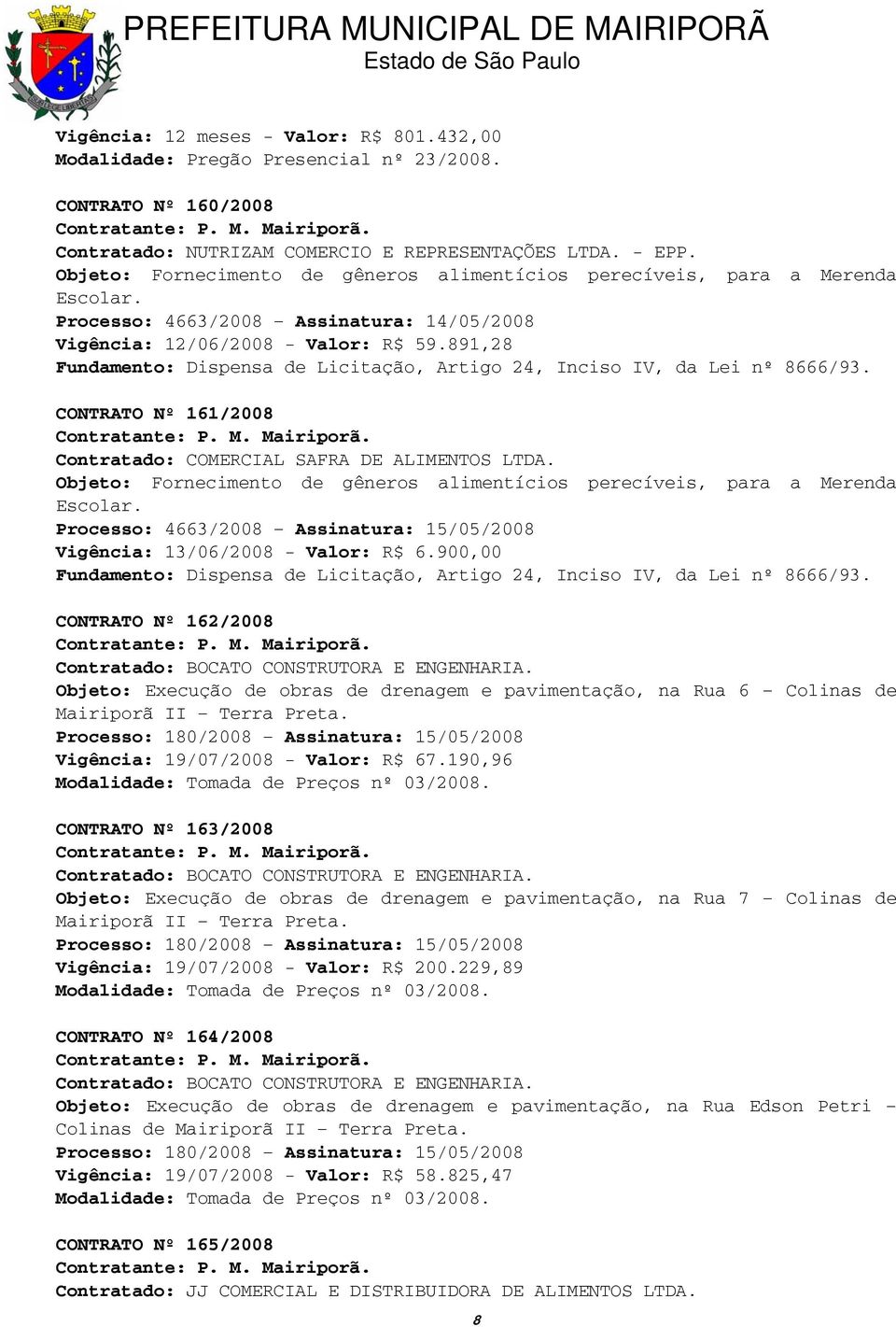 891,28 Fundamento: Dispensa de Licitação, Artigo 24, Inciso IV, da Lei nº 8666/93. CONTRATO Nº 161/2008 Contratado: COMERCIAL SAFRA DE ALIMENTOS LTDA.