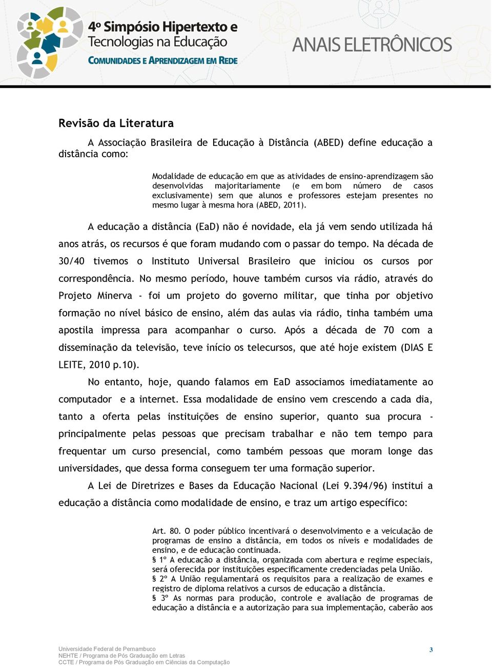 A educação a distância (EaD) não é novidade, ela já vem sendo utilizada há anos atrás, os recursos é que foram mudando com o passar do tempo.