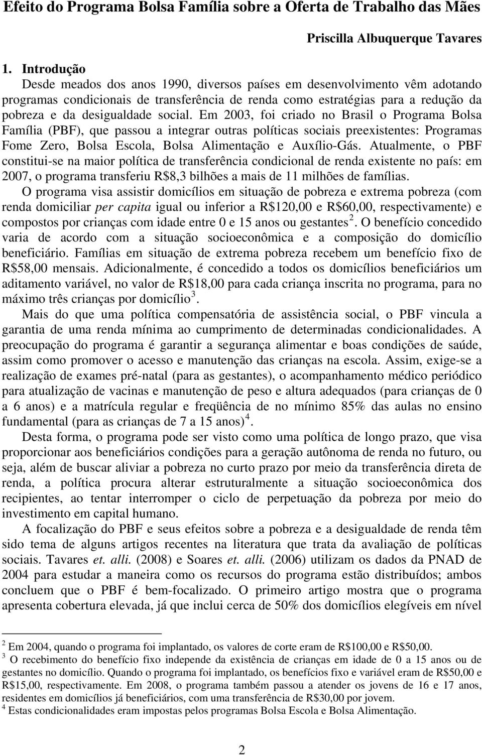 social. Em 2003, foi criado no Brasil o Programa Bolsa Família (PBF), que passou a integrar outras políticas sociais preexistentes: Programas Fome Zero, Bolsa Escola, Bolsa Alimentação e Auxílio-Gás.