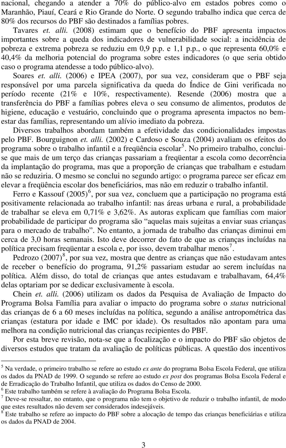 (2008) estimam que o benefício do PBF apresenta impactos importantes sobre a queda dos indicadores de vulnerabilidade social: a incidência de pobreza e extrema pobreza se reduziu em 0,9 p.p. e 1,1 p.