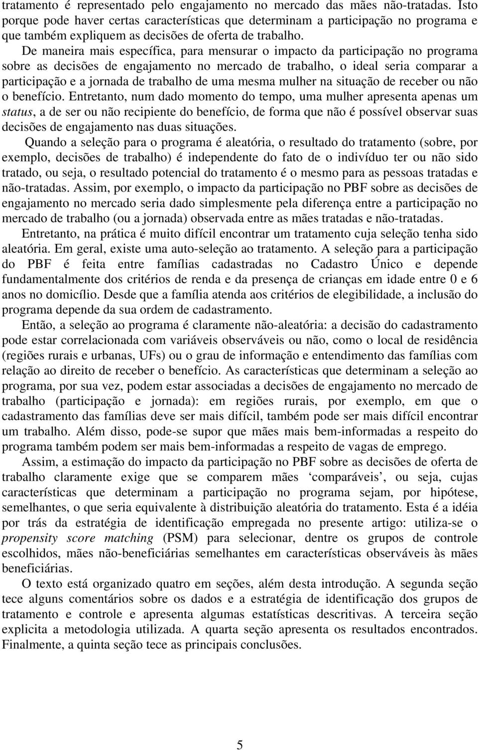 De maneira mais específica, para mensurar o impacto da participação no programa sobre as decisões de engajamento no mercado de trabalho, o ideal seria comparar a participação e a jornada de trabalho