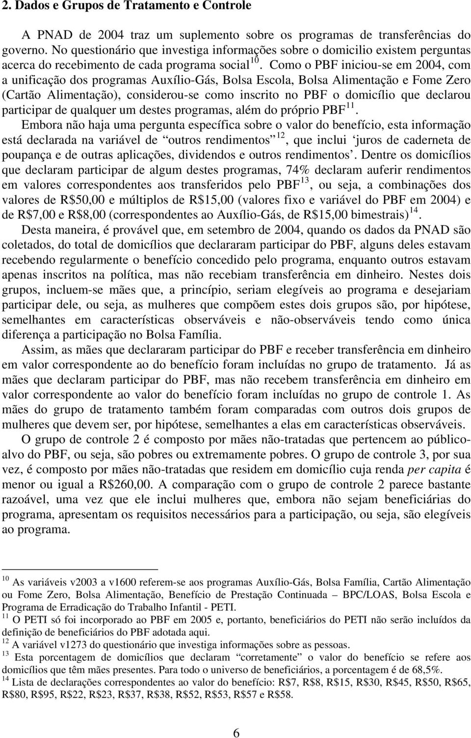 Como o PBF iniciou-se em 2004, com a unificação dos programas Auxílio-Gás, Bolsa Escola, Bolsa Alimentação e Fome Zero (Cartão Alimentação), considerou-se como inscrito no PBF o domicílio que