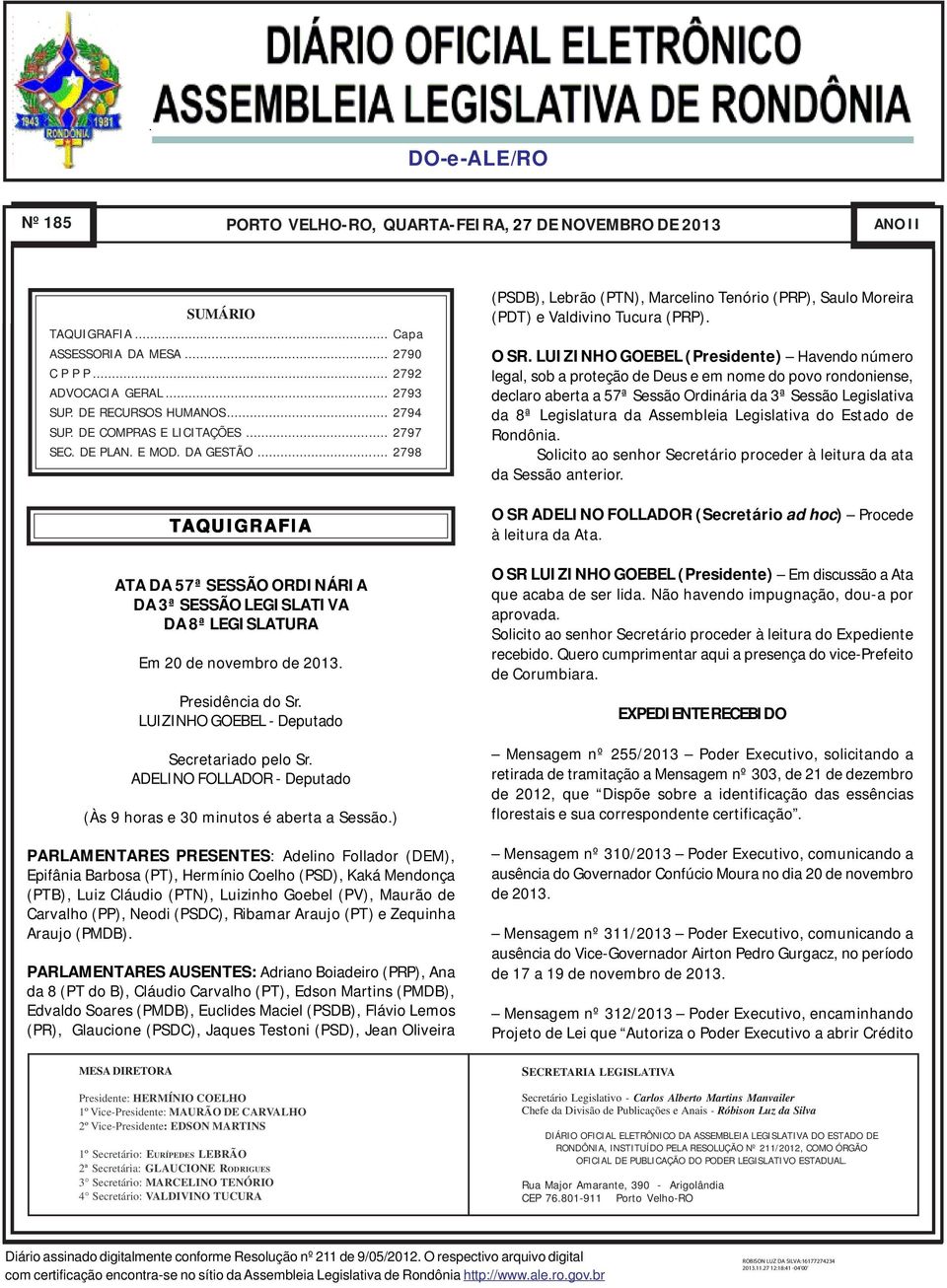 .. 2798 TAQUIGRAFIA ATA DA 57ª SESSÃO ORDINÁRIA DA 3ª SESSÃO LEGISLATIVA DA 8ª LEGISLATURA Em 20 de novembro de 2013. Presidência do Sr. LUIZINHO GOEBEL - Deputado Secretariado pelo Sr.