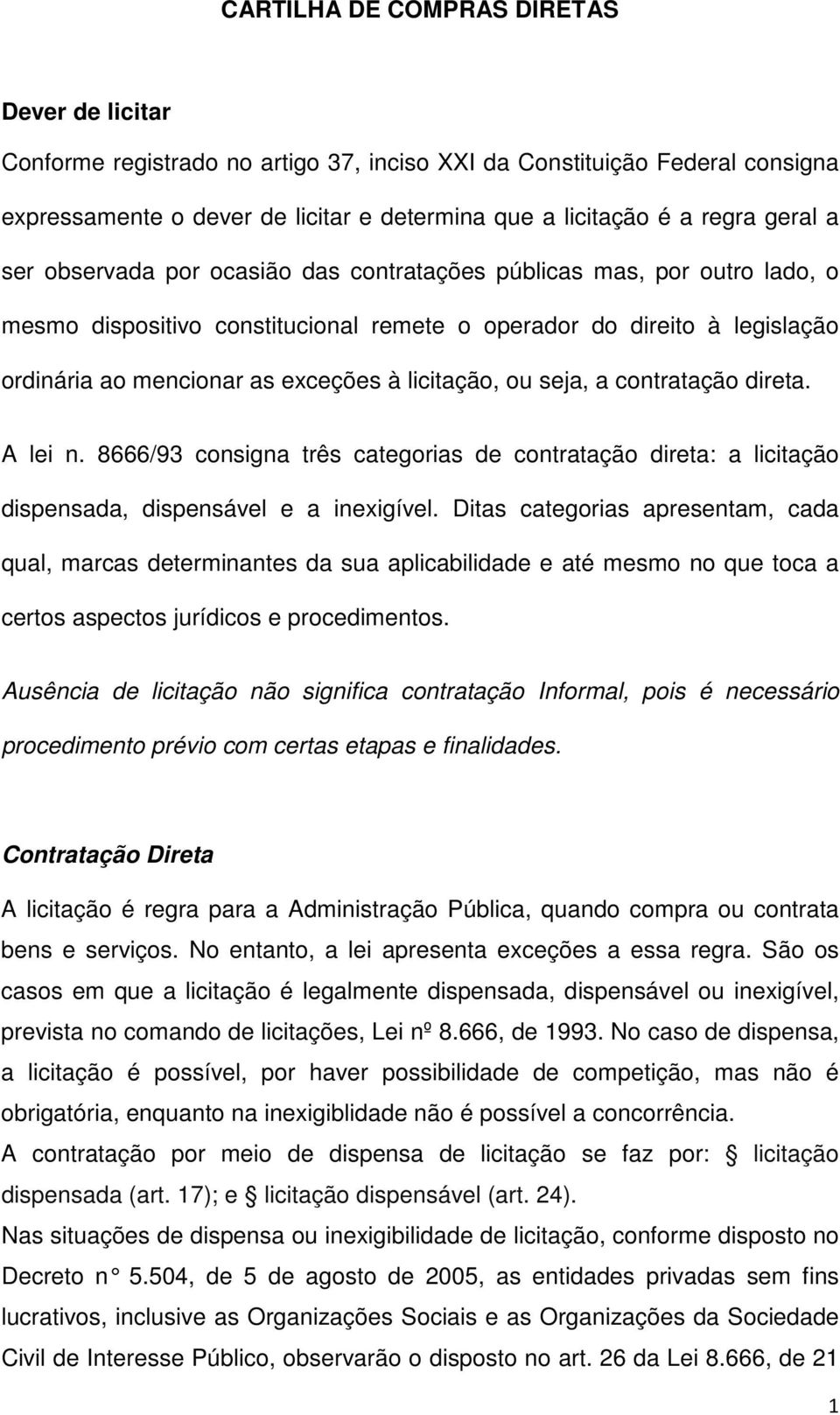 ou seja, a contratação direta. A lei n. 8666/93 consigna três categorias de contratação direta: a licitação dispensada, dispensável e a inexigível.