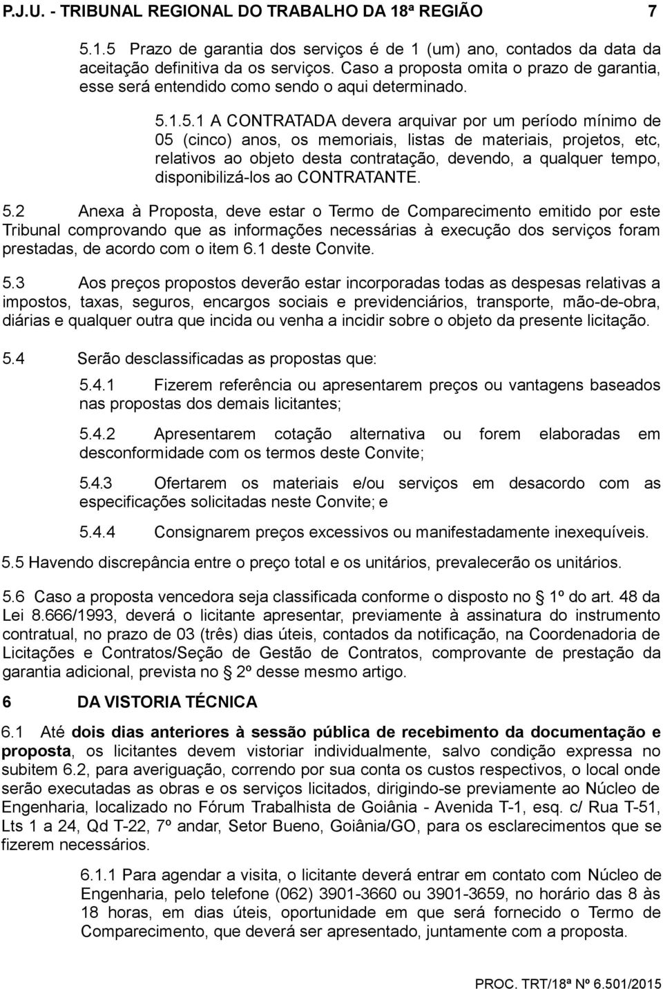 1.5.1 A CONTRATADA devera arquivar por um período mínimo de 05 (cinco) anos, os memoriais, listas de materiais, projetos, etc, relativos ao objeto desta contratação, devendo, a qualquer tempo,