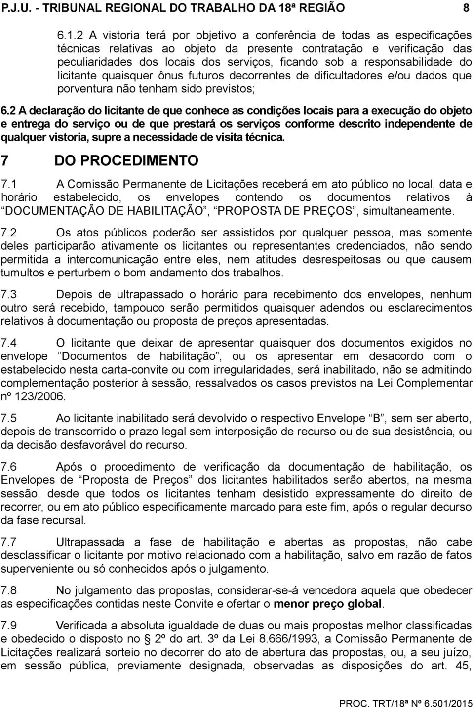 2 A vistoria terá por objetivo a conferência de todas as especificações técnicas relativas ao objeto da presente contratação e verificação das peculiaridades dos locais dos serviços, ficando sob a