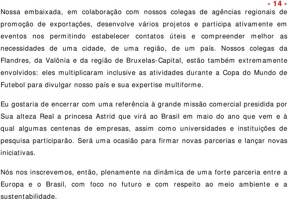 Nossos colegas da Flandres, da Valônia e da região de Bruxelas-Capital, estão também extremamente envolvidos: eles multiplicaram inclusive as atividades durante a Copa do Mundo de Futebol para