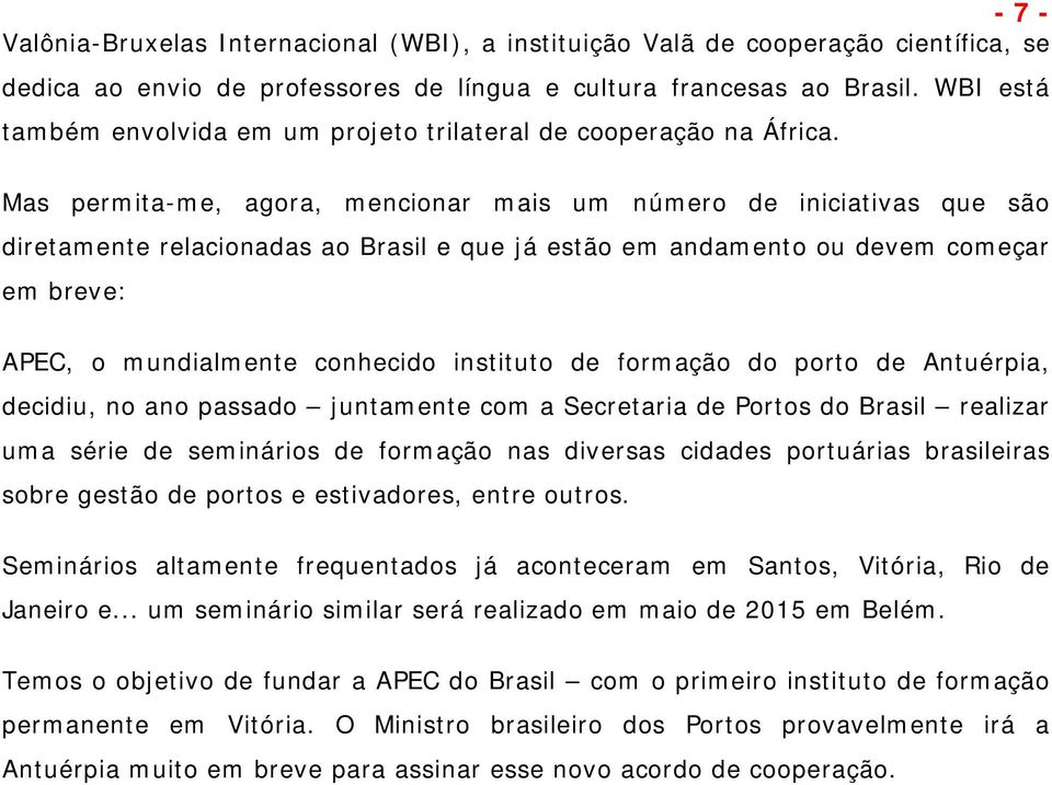 Mas permita-me, agora, mencionar mais um número de iniciativas que são diretamente relacionadas ao Brasil e que já estão em andamento ou devem começar em breve: APEC, o mundialmente conhecido