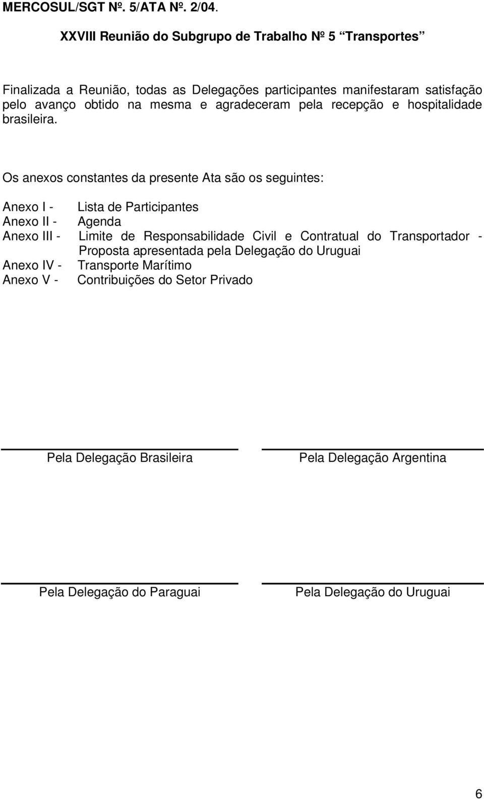 Os anexos constantes da presente Ata são os seguintes: Anexo I - Lista de Participantes Anexo II - Agenda Anexo III - Limite de