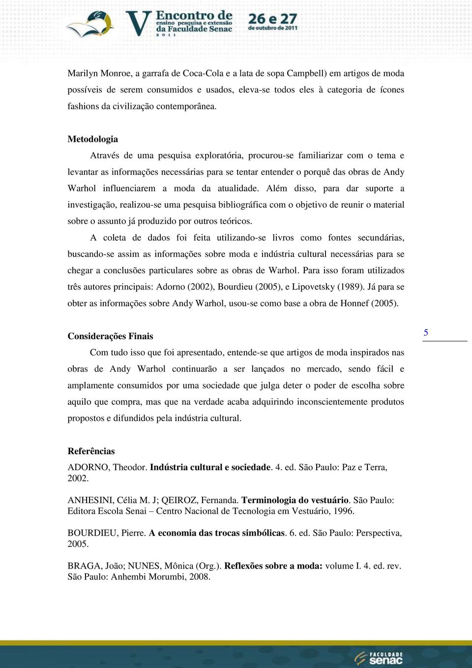 Metodologia Através de uma pesquisa exploratória, procurou-se familiarizar com o tema e levantar as informações necessárias para se tentar entender o porquê das obras de Andy Warhol influenciarem a