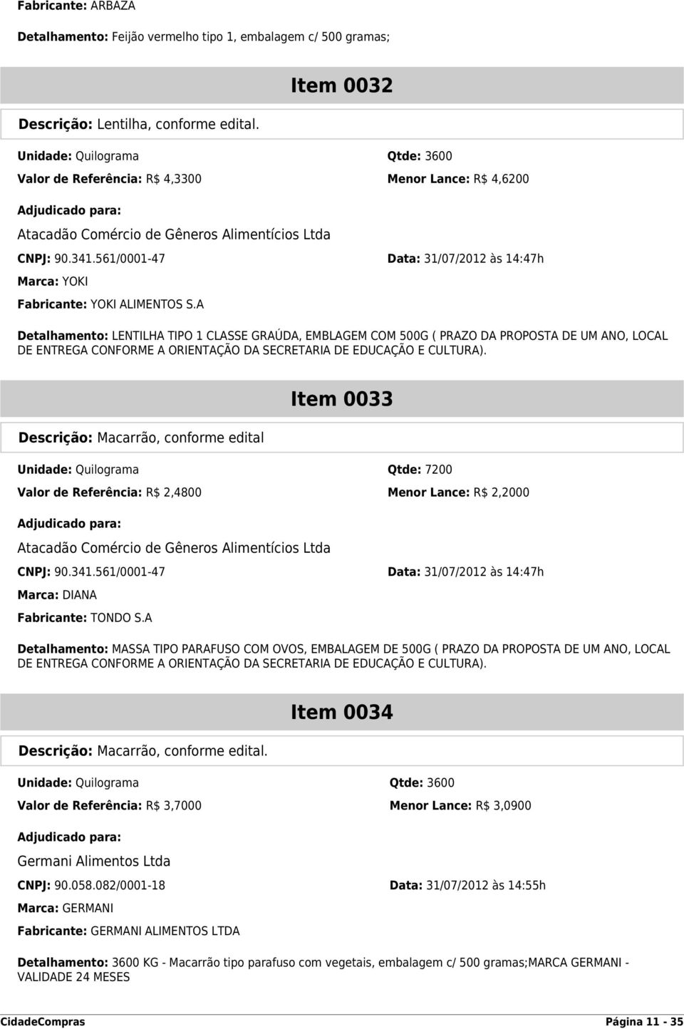 A Detalhamento: LENTILHA TIPO 1 CLASSE GRAÚDA, EMBLAGEM COM 500G ( PRAZO DA PROPOSTA DE UM ANO, LOCAL DE ENTREGA CONFORME A ORIENTAÇÃO DA SECRETARIA DE EDUCAÇÃO E CULTURA).