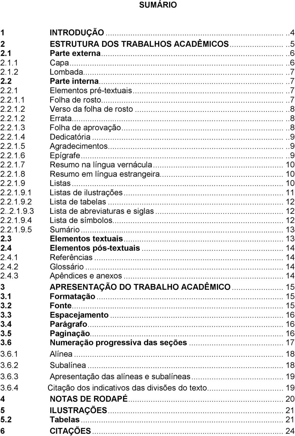 .. 10 2.2.1.8 Resumo em língua estrangeira... 10 2.2.1.9 Listas... 10 2.2.1.9.1 Listas de ilustrações... 11 2.2.1.9.2 Lista de tabelas... 12 2..2.1.9.3 Lista de abreviaturas e siglas... 12 2.2.1.9.4 Lista de símbolos.