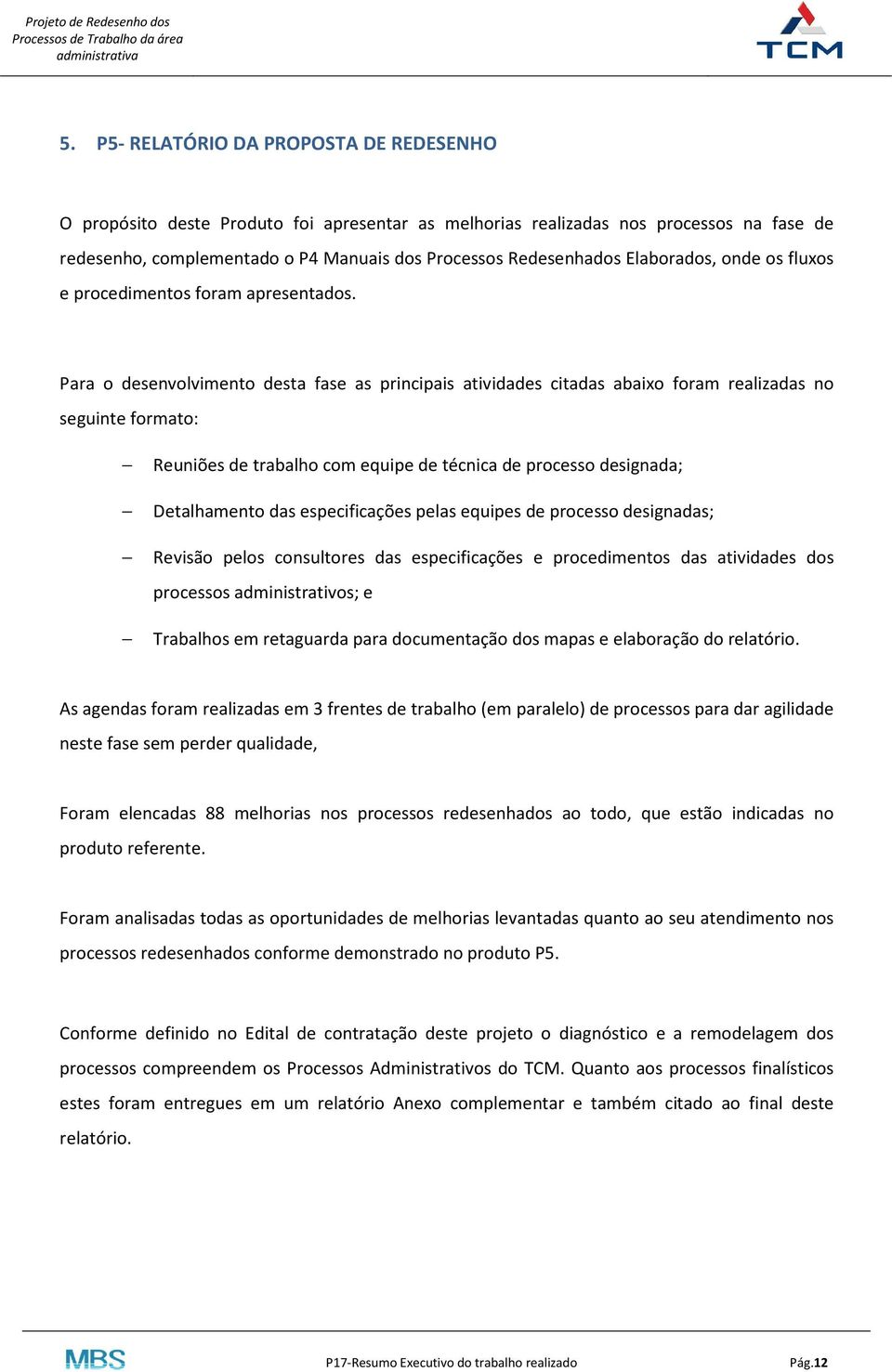 Para o desenvolvimento desta fase as principais atividades citadas abaixo foram realizadas no seguinte formato: Reuniões de trabalho com equipe de técnica de processo designada; Detalhamento das