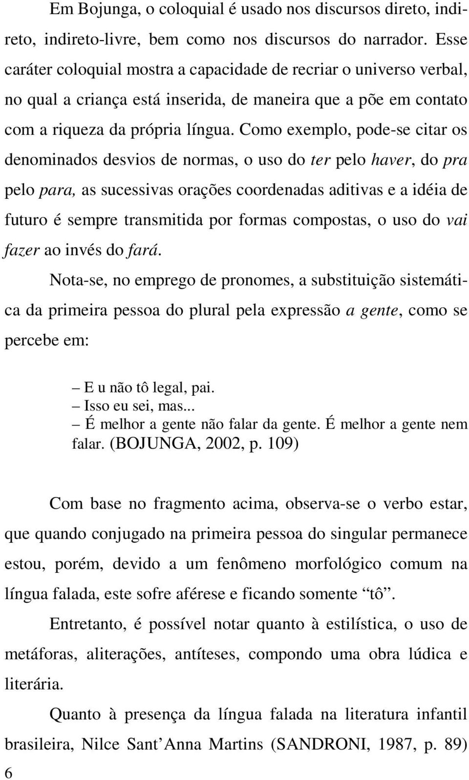 Como exemplo, pode-se citar os denominados desvios de normas, o uso do ter pelo haver, do pra pelo para, as sucessivas orações coordenadas aditivas e a idéia de futuro é sempre transmitida por formas