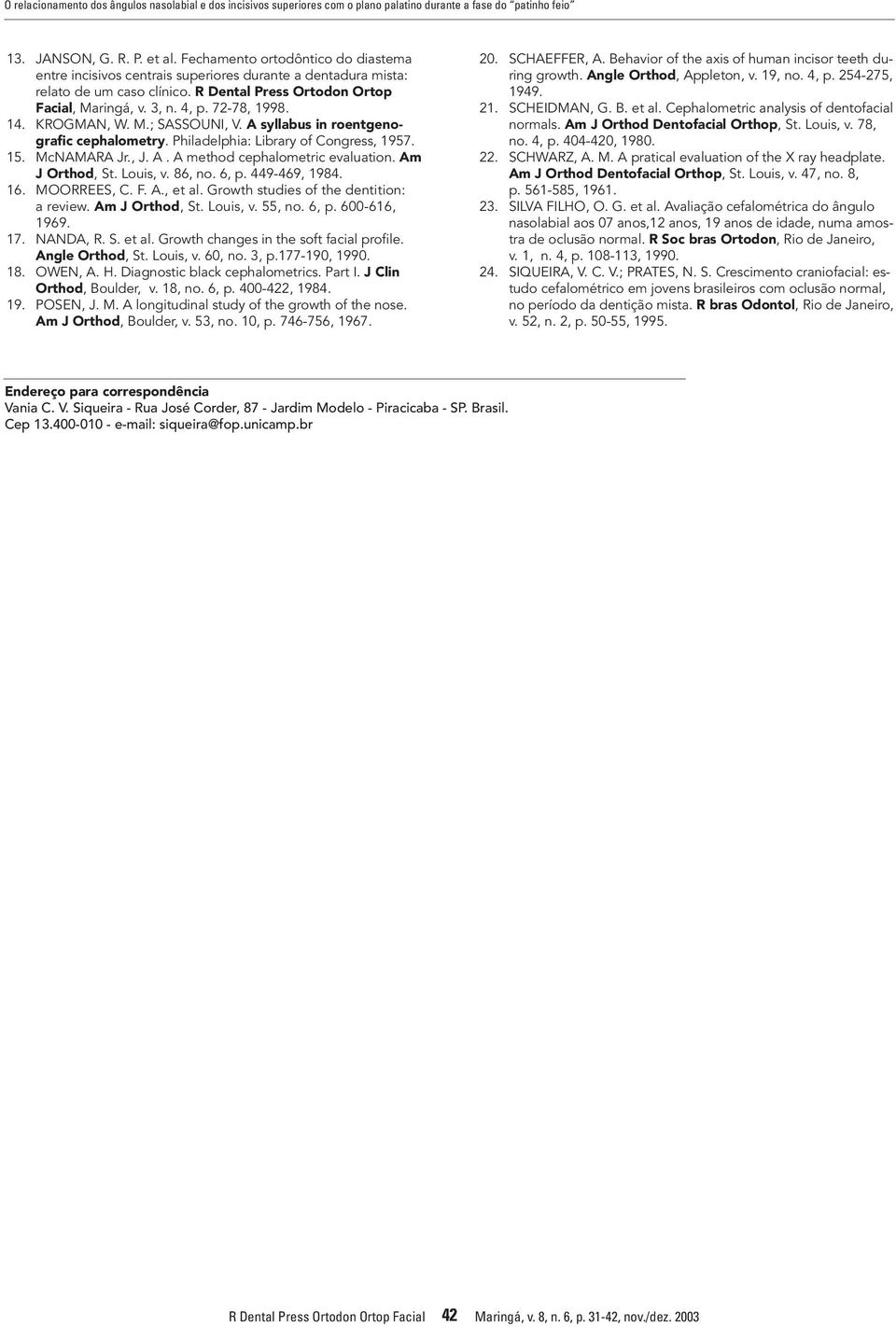 14. KROGMAN, W. M.; SASSOUNI, V. A syllabus in roentgenografic cephalometry. Philadelphia: Library of Congress, 1957. 15. McNAMARA Jr., J. A. A method cephalometric evaluation. Am J Orthod, St.