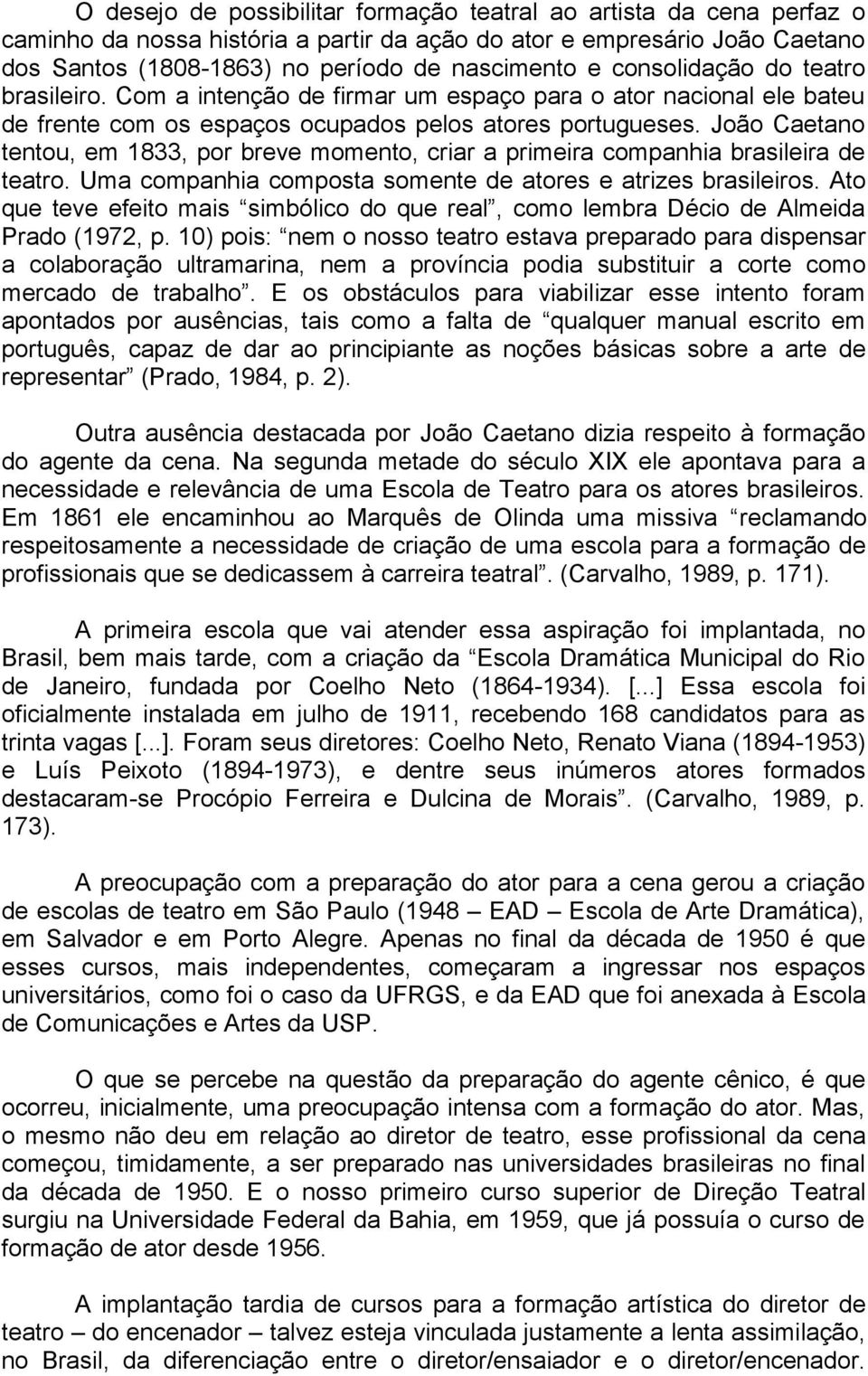João Caetano tentou, em 1833, por breve momento, criar a primeira companhia brasileira de teatro. Uma companhia composta somente de atores e atrizes brasileiros.