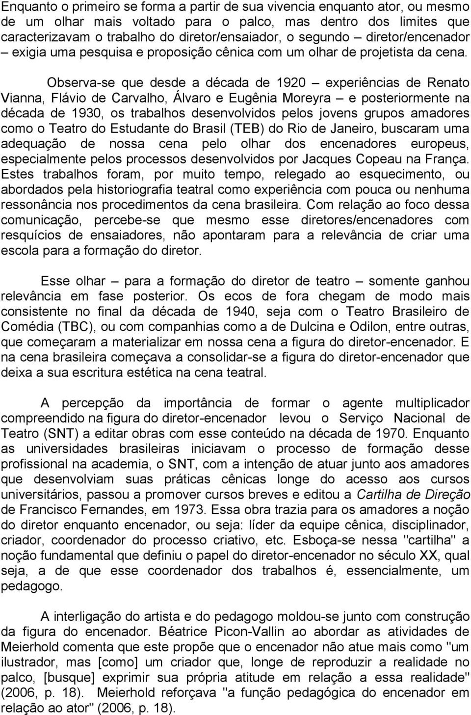 Observa-se que desde a década de 1920 experiências de Renato Vianna, Flávio de Carvalho, Álvaro e Eugênia Moreyra e posteriormente na década de 1930, os trabalhos desenvolvidos pelos jovens grupos