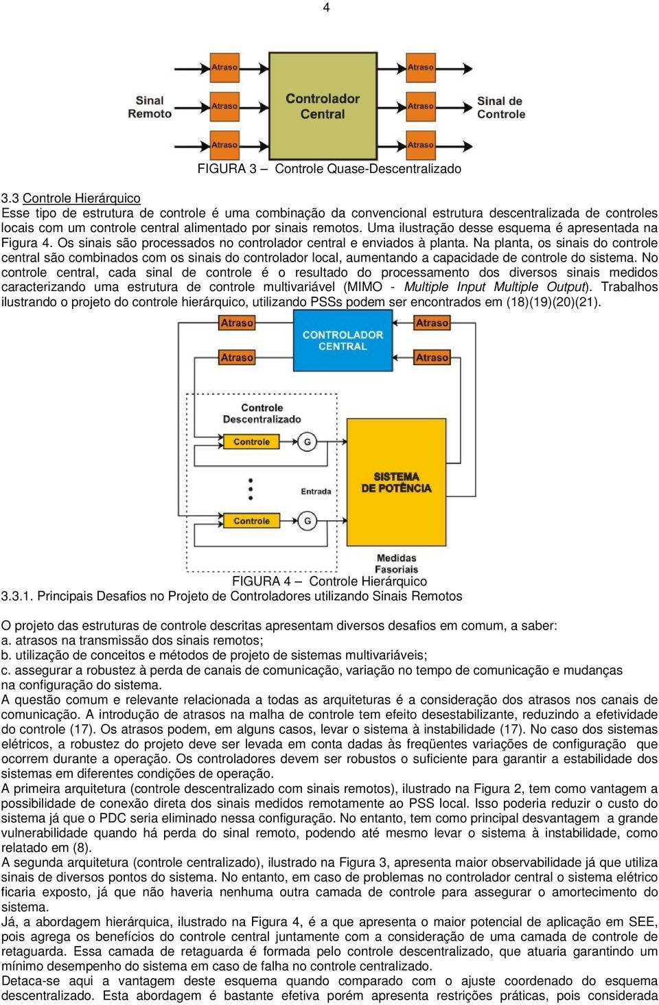 Uma ilustração desse esquema é apresentada na Figura 4. Os sinais são processados no controlador central e enviados à planta.