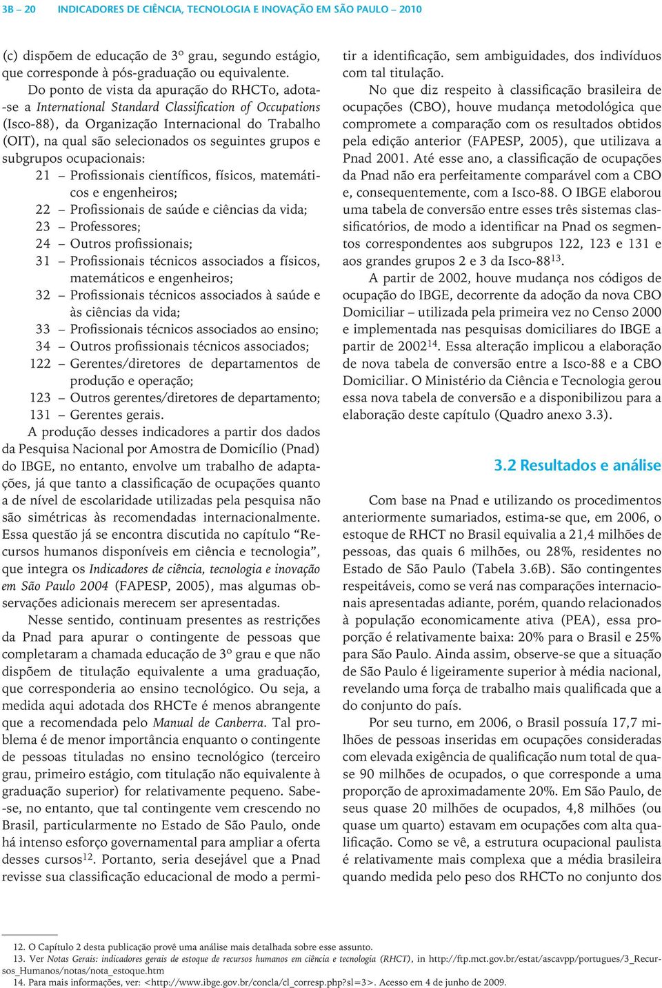 seguintes grupos e subgrupos ocupacionais: 21 Profissionais científicos, físicos, matemáticos e engenheiros; 22 Profissionais de saúde e ciências da vida; 23 Professores; 24 Outros profissionais; 31