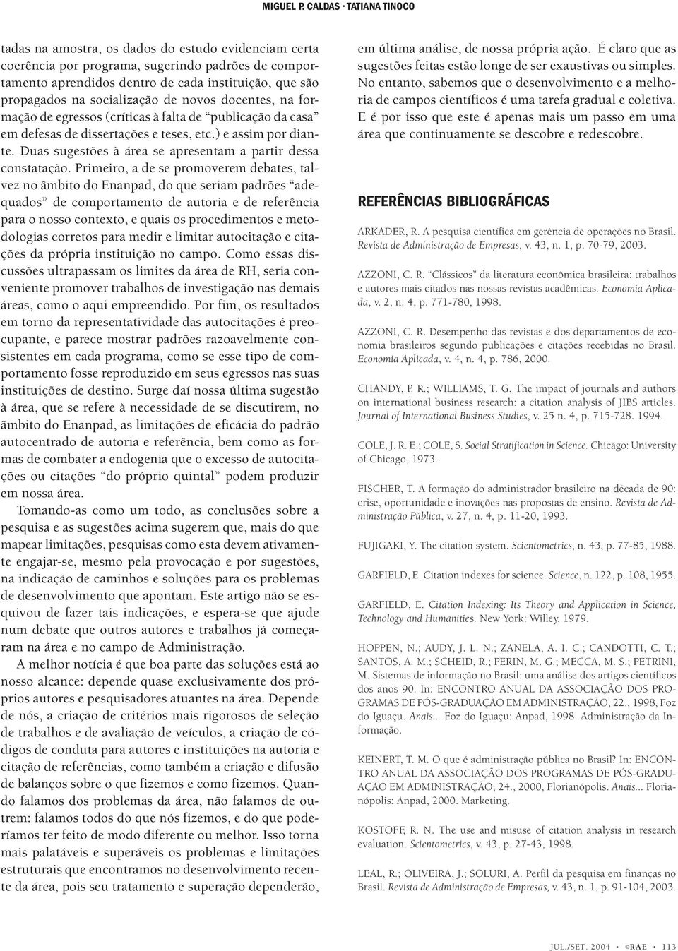 socialização de novos docentes, na formação de egressos (críticas à falta de publicação da casa em defesas de dissertações e teses, etc.) e assim por diante.