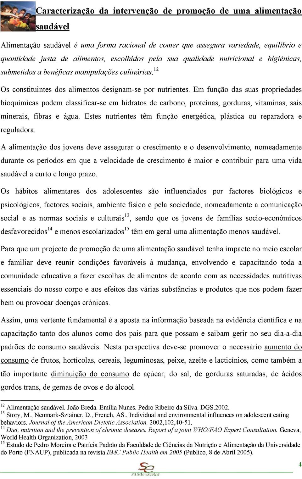 Em funçã das suas prpriedades biquímicas pdem classificar-se em hidrats de carbn, prteínas, grduras, vitaminas, sais minerais, fibras e água.