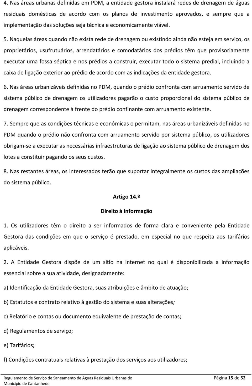 Naquelas áreas quando não exista rede de drenagem ou existindo ainda não esteja em serviço, os proprietários, usufrutuários, arrendatários e comodatários dos prédios têm que provisoriamente executar