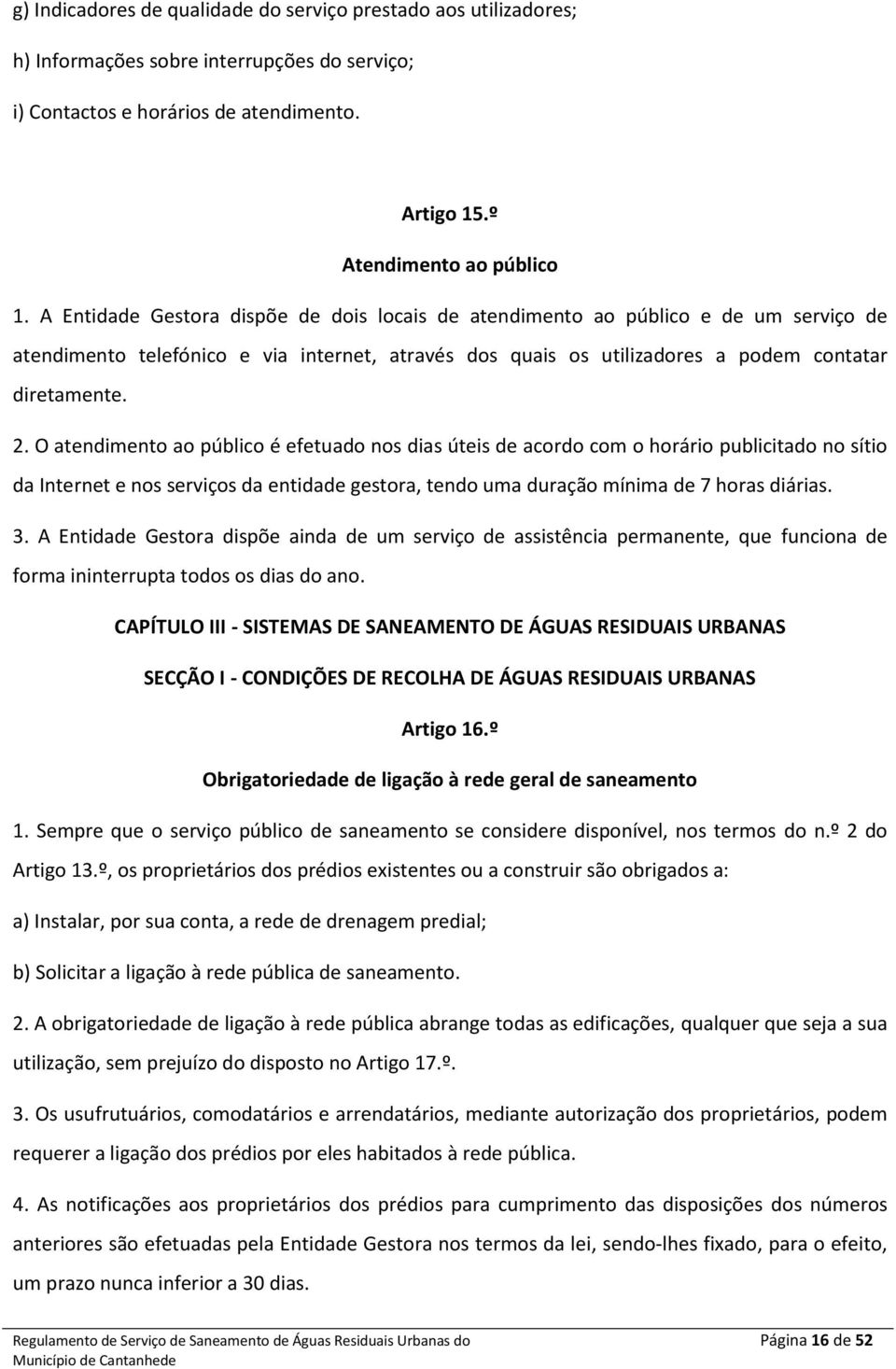 O atendimento ao público é efetuado nos dias úteis de acordo com o horário publicitado no sítio da Internet e nos serviços da entidade gestora, tendo uma duração mínima de 7 horas diárias. 3.