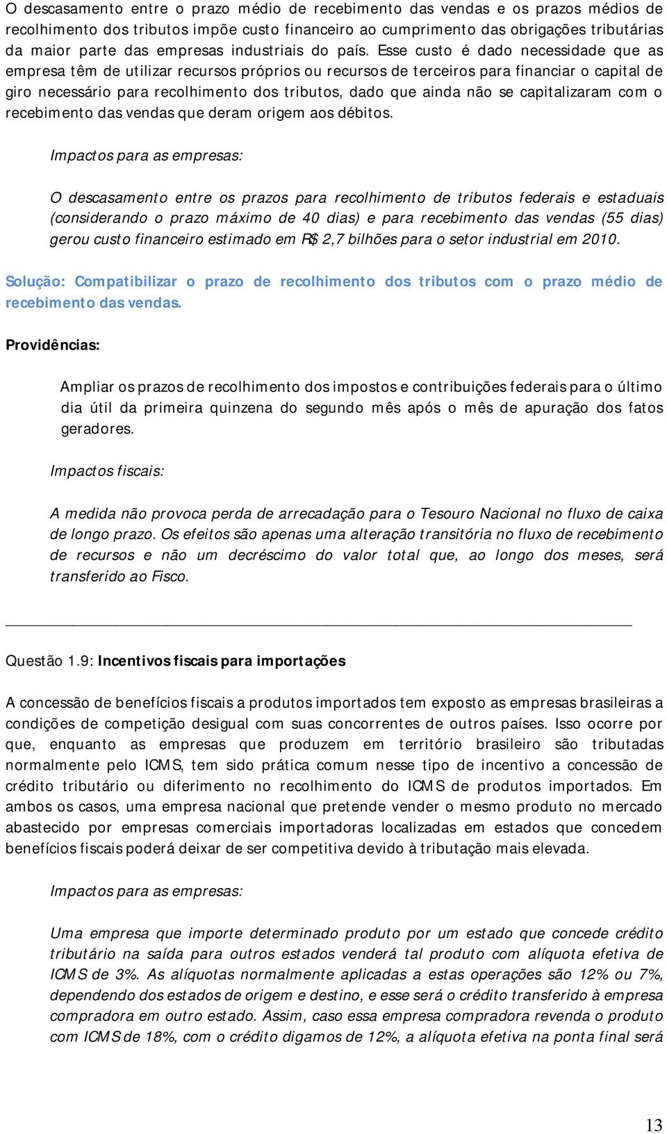 Esse custo é dado necessidade que as empresa têm de utilizar recursos próprios ou recursos de terceiros para financiar o capital de giro necessário para recolhimento dos tributos, dado que ainda não